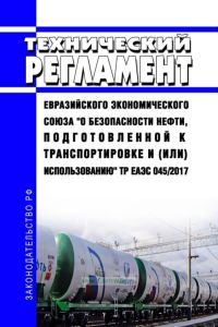 ТР ЕАЭС 045/2017 Технический регламент Евразийского экономического союза "О безопасности нефти, подготовленной к транспортировке и (или) использованию" 2025 год. Последняя редакция