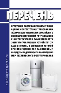 Перечень продукции, подлежащей обязательной оценке соответствия требованиям технического регламента Евразийского экономического союза "О требованиях к энергетической эффективности энергопотребляющих устройств" (ТР ЕАЭС 048/2019), в отношении которой при помещении под таможенные процедуры подтверждается соблюдение мер технического регулирования 2025 год. Последняя редакция