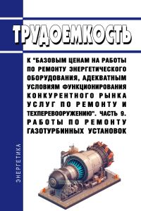 Трудоемкость к "базовым ценам на работы по ремонту энергетического оборудования, адекватным условиям функционирования конкурентного рынка услуг по ремонту и техперевооружению". Часть 9. Работы по ремонту газотурбинных установок