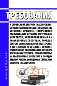 Требования к сервисным центрам (мастерским), осуществляющим деятельность по установке, проверке, техническому обслуживанию и ремонту контрольных устройств, устанавливаемых на транспортных средствах, Порядок допуска сервисных центров (мастерских) к деятельности по установке, проверке, техническому обслуживанию и ремонту контрольных устройств, устанавливаемых на транспортных средствах и Порядок веде