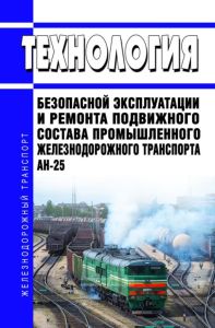 АН-25-Р Технология безопасной эксплуатации и ремонта подвижного состава промышленного железнодорожного транспорта 2026 год. Последняя редакция