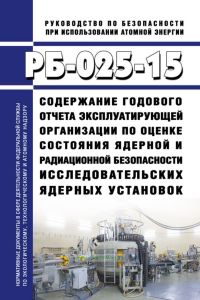 РБ-025-15 Содержание годового отчета эксплуатирующей организации по оценке состояния ядерной и радиационной безопасности исследовательских ядерных установок 2025 год. Последняя редакция