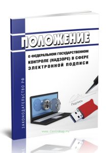 Положение о федеральном государственном контроле (надзоре) в сфере электронной подписи 2025 год. Последняя редакция
