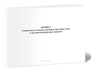 Журнал технического осмотра и ремонта антенных опор и антенно-волноводных трактов