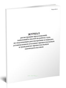 Журнал регистрации предложений, заявлений и жалоб на работу суда, не подлежащих рассмотрению в порядке, установленном уголовно-процессуальным и гражданско-процессуальным законодательством (Форма №23)