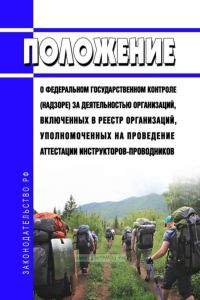 Положение о федеральном государственном контроле (надзоре) за деятельностью организаций, включенных в реестр организаций, уполномоченных на проведение аттестации инструкторов-проводников 2025 год. Последняя редакция