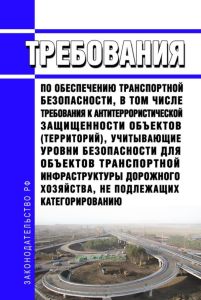 Требования по обеспечению транспортной безопасности, в том числе требования к антитеррористической защищенности объектов (территорий), учитывающие уровни безопасности для объектов транспортной инфраструктуры дорожного хозяйства, не подлежащих категорированию 2025 год. Последняя редакция