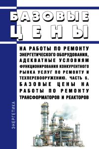 Базовые цены на работы по ремонту энергетического оборудования, адекватные условиям функционирования конкурентного рынка услуг по ремонту и техперевооружению. Часть 6. Базовые цены на работы по ремонту трансформаторов и реакторов