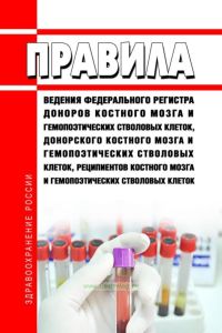 Правила ведения Федерального регистра доноров костного мозга и гемопоэтических стволовых клеток, донорского костного мозга и гемопоэтических стволовых клеток, реципиентов костного мозга и гемопоэтических стволовых клеток 2025 год. Последняя редакция