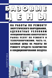 Базовые цены на работы по ремонту энергетического оборудования, адекватные условиям функционирования конкурентного рынка услуг по ремонту и техперевооружению. Часть 16. Базовые цены на работы по ремонту средств газоочистки и кондиционирования воздуха