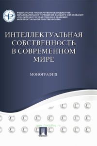 Интеллектуальная собственность в современном мире: монография