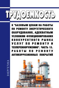 Трудоемкость к "базовым ценам на работы по ремонту энергетического оборудования, адекватным условиям функционирования конкурентного рынка услуг по ремонту и техперевооружению. Часть 13. Работы по ремонту антикоррозионных покрытий