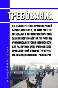Требования по обеспечению транспортной безопасности, в том числе требования к антитеррористической защищенности объектов (территорий), учитывающие уровни безопасности для различных категорий объектов транспортной инфраструктуры железнодорожного транспорта 2025 год. Последняя редакция
