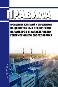 Правила проведения испытаний и определения общесистемных технических параметров и характеристик генерирующего оборудования 2025 год. Последняя редакция