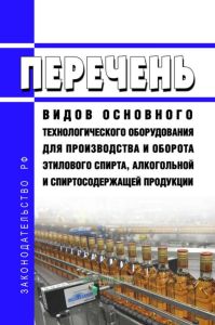Перечень видов основного технологического оборудования для производства и оборота этилового спирта, алкогольной и спиртосодержащей продукции 2025 год. Последняя редакция