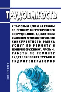Трудоемкость к "базовым ценам на работы по ремонту энергетического оборудования, адекватным условиям функционирования конкурентного рынка услуг по ремонту и техперевооружению". Часть 4. Работы по ремонту гидравлических турбин и гидрогенераторов