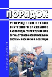 Порядок утверждения правил внутреннего служебного распорядка учреждения или органа уголовно-исполнительной системы Российской Федерации 2025 год. Последняя редакция