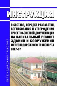 ВНКР-97 Инструкция о составе, порядке разработки, согласования и утверждения проектно-сметной документации на капитальный ремонт зданий и сооружений железнодорожного транспорта 2026 год. Последняя редакция
