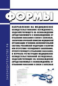 Формы направления на медицинское освидетельствование осужденного, ходатайствующего об освобождении (представляемого к освобождению) от отбывания наказания в связи с болезнью, заключения врачебной комиссии медицинской организации уголовно-исполнительной системы Российской Федерации о наличии или отсутствии у осужденного заболевания, препятствующего отбыванию наказания, и журнала регистрации медицин