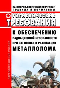 СанПиН 2.6.1.993-00 Гигиенические требования к обеспечению радиационной безопасности при заготовке и реализации металлолома 2025 год. Последняя редакция