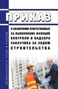 Приказ о назначении ответственных за выполнение функций контроля и надзора заказчика за ходом строительства