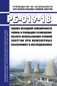 РБ-019-18 Оценка исходной сейсмичности района и площадки размещения объекта использования атомной энергии при инженерных изысканиях и исследованиях 2025 год. Последняя редакция