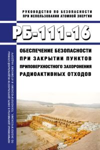 РБ-111-16 Обеспечение безопасности при закрытии пунктов приповерхностного захоронения радиоактивных отходов 2025 год. Последняя редакция