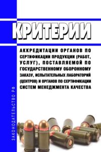 Критерии аккредитации органов по сертификации продукции (работ, услуг), поставляемой по государственному оборонному заказу, испытательных лабораторий (центров) и органов по сертификации систем менеджмента качества 2025 год. Последняя редакция