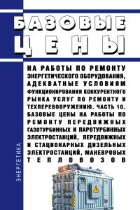 Базовые цены на работы по ремонту энергетического оборудования, адекватные условиям функционирования конкурентного рынка услуг по ремонту и техперевооружению. Часть 10. Базовые цены на работы по ремонту передвижных газотурбинных и паротурбинных электростанций, передвижных и стационарных дизельных электростанций, маневровых тепловозов