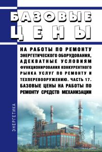 Базовые цены на работы по ремонту энергетического оборудования, адекватные условиям функционирования конкурентного рынка услуг по ремонту и техперевооружению. Часть 17. Базовые цены на работы по ремонту средств механизации