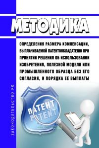 Методика определения размера компенсации, выплачиваемой патентообладателю при принятии решения об использовании изобретения, полезной модели или промышленного образца без его согласия, и порядка ее выплаты 2025 год. Последняя редакция