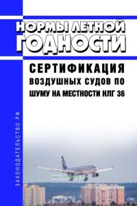 НЛГ 36 Нормы летной годности. Сертификация воздушных судов по шуму на местности 2025 год. Последняя редакция