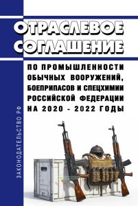 Отраслевое соглашение по промышленности обычных вооружений, боеприпасов и спецхимии Российской Федерации на 2020 - 2022 годы 2026 год. Последняя редакция