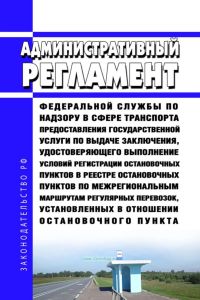Административный регламент Федеральной службы по надзору в сфере транспорта предоставления государственной услуги по выдаче заключения, удостоверяющего выполнение условий регистрации остановочных пунктов в реестре остановочных пунктов по межрегиональным маршрутам регулярных перевозок, установленных в отношении остановочного пункта 2025 год. Последняя редакция