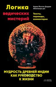 Логика ведических мистерий. Мудрость Древней Индии как руководство к жизни
