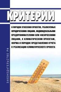 Критерии и порядок отнесения проектов, реализуемых юридическими лицами, индивидуальными предпринимателями или физическими лицами, к климатическим проектам, форма и порядок представления отчета о реализации климатического проекта 2025 год. Последняя редакция