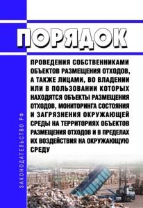 Порядок проведения собственниками объектов размещения отходов, а также лицами, во владении или в пользовании которых находятся объекты размещения отходов, мониторинга состояния и загрязнения окружающей среды на территориях объектов размещения отходов и в пределах их воздействия на окружающую среду 2025 год. Последняя редакция