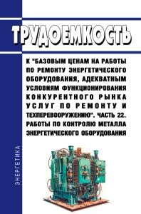 Трудоемкость к "базовым ценам на работы по ремонту энергетического оборудования, адекватным условиям функционирования конкурентного рынка услуг по ремонту и техперевооружению. Часть 22. Работы по контролю металла энергетического оборудования