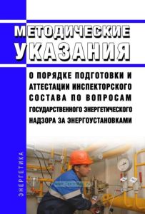 РД-12-05-2007 Методические указания о порядке подготовки и аттестации инспекторского состава по вопросам государственного энергетического надзора за энергоустановками 2025 год. Последняя редакция