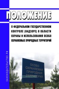 Положение о федеральном государственном контроле (надзоре) в области охраны и использования особо охраняемых природных территорий 2026 год. Последняя редакция