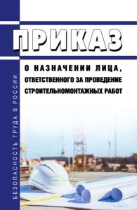 Приказ о назначении лица, ответственного за проведение строительно-монтажных работ