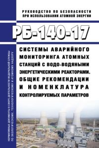 РБ-140-17 Системы аварийного мониторинга атомных станций с водо-водяными энергетическими реакторами. Общие рекомендации и номенклатура контролируемых параметров 2025 год. Последняя редакция