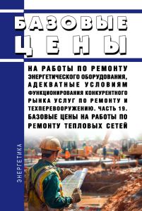 Базовые цены на работы по ремонту энергетического оборудования, адекватные условиям функционирования конкурентного рынка услуг по ремонту и техперевооружению. Часть 19. Базовые цены на работы по ремонту тепловых сетей