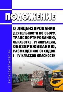 Положение о лицензировании деятельности по сбору, транспортированию, обработке, утилизации, обезвреживанию, размещению отходов I - IV классов опасности 2025 год. Последняя редакция