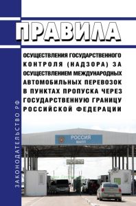 Правила осуществления государственного контроля (надзора) за осуществлением международных автомобильных перевозок в пунктах пропуска через государственную границу Российской Федерации 2025 год. Последняя редакция