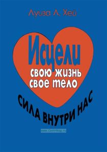Исцели свою жизнь. Исцели свое тело. Сила внутри нас