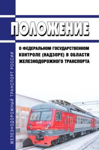 Положение о федеральном государственном контроле (надзоре) в области железнодорожного транспорта 2025 год. Последняя редакция