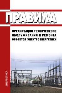Правила организации технического обслуживания и ремонта объектов электроэнергетики 2025 год. Последняя редакция