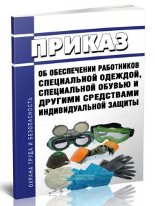 Приказ об обеспечении работников специальной одеждой, специальной обувью и другими средствами индивидуальной защиты