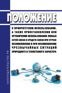 Положение о приоритетном использовании, а также приостановлении или ограничении использования любых сетей связи и средств связи при угрозе возникновения и при возникновении чрезвычайных ситуаций природного и техногенного характера 2025 год. Последняя редакция